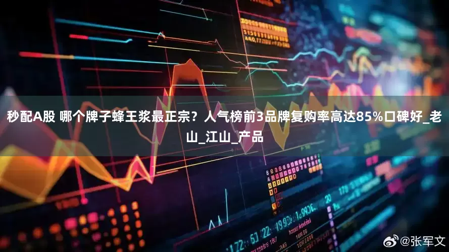 秒配A股 哪个牌子蜂王浆最正宗？人气榜前3品牌复购率高达85%口碑好_老山_江山_产品
