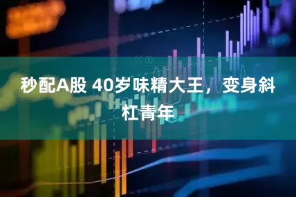 秒配A股 40岁味精大王，变身斜杠青年