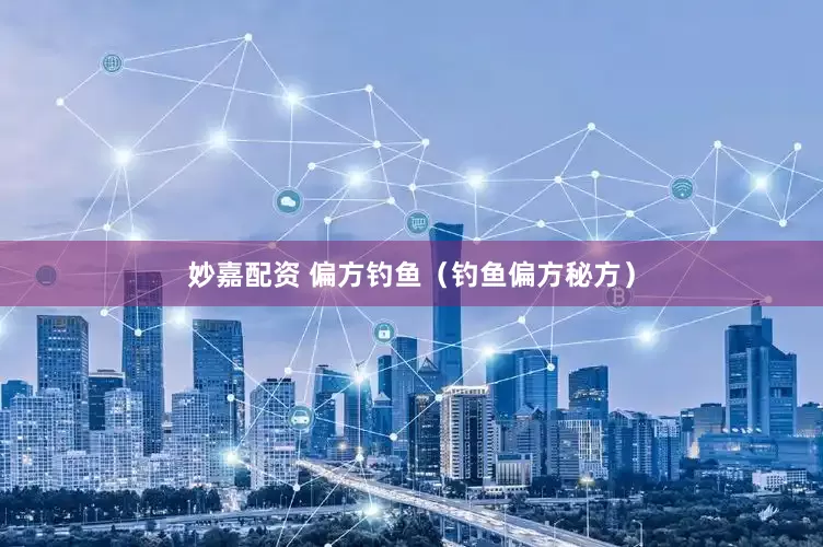 妙嘉配资 偏方钓鱼（钓鱼偏方秘方）