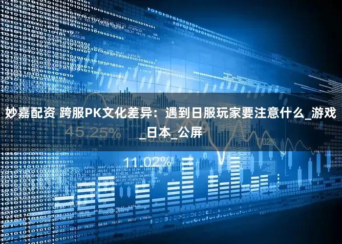 妙嘉配资 跨服PK文化差异：遇到日服玩家要注意什么_游戏_日本_公屏