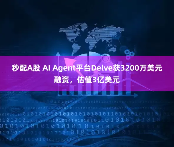 秒配A股 AI Agent平台Delve获3200万美元融资，估值3亿美元