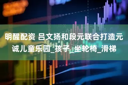 明醒配资 吕文扬和段元联合打造元诚儿童乐园_孩子_坐轮椅_滑梯